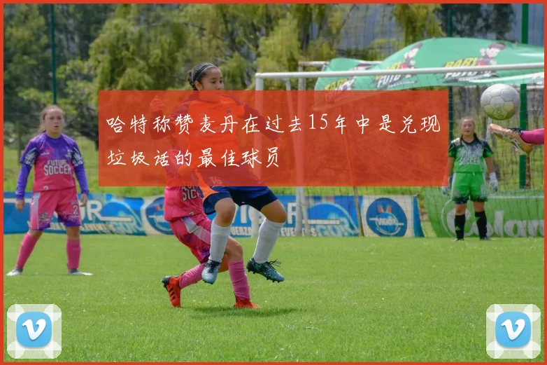 哈特称赞麦丹在过去15年中是兑现垃圾话的最佳球员