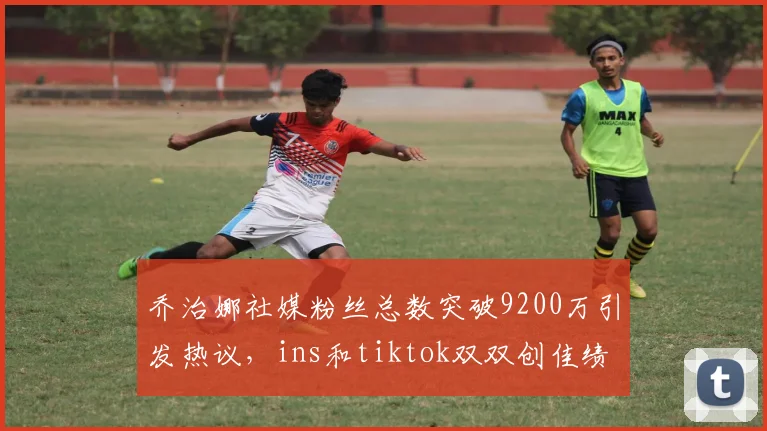 乔治娜社媒粉丝总数突破9200万引发热议，ins和tiktok双双创佳绩